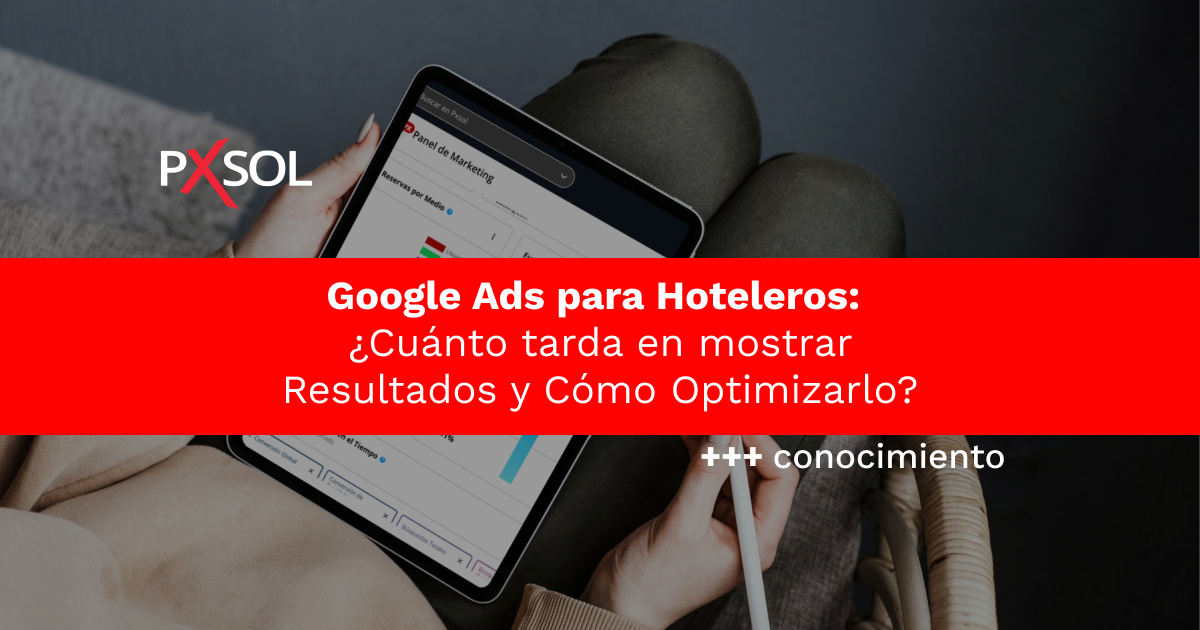 Google Ads para Hoteleros: ¿Cuánto Tiempo Tarda en Mostrar Resultados y Cómo Optimizarlo?